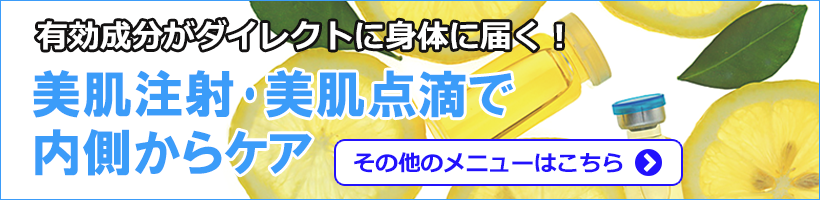 その他の美肌注射・美肌点滴メニューはこちら